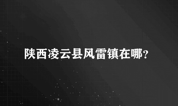陕西凌云县风雷镇在哪？
