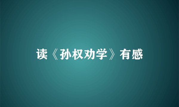 读《孙权劝学》有感