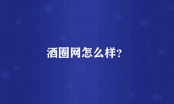 酒圈网怎么样？