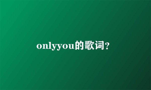 onlyyou的歌词?