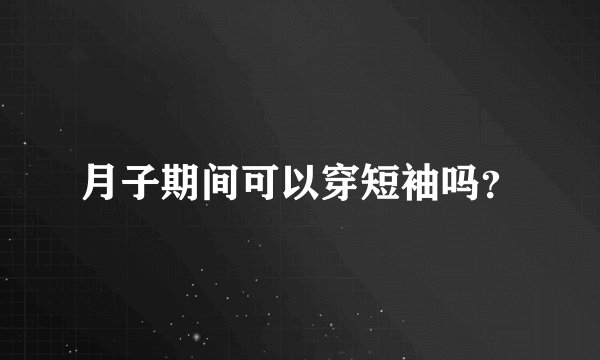 月子期间可以穿短袖吗?