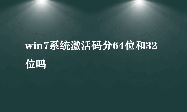 win7系统激活码分64位和32位吗