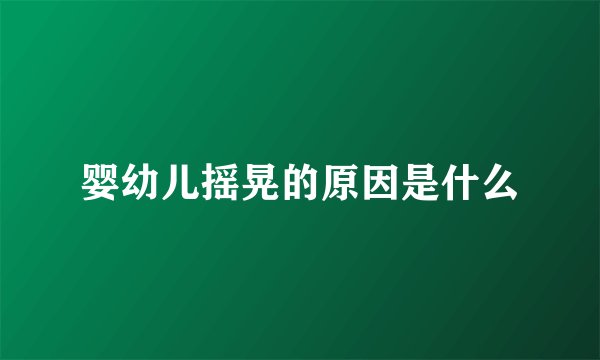 婴幼儿摇晃的原因是什么