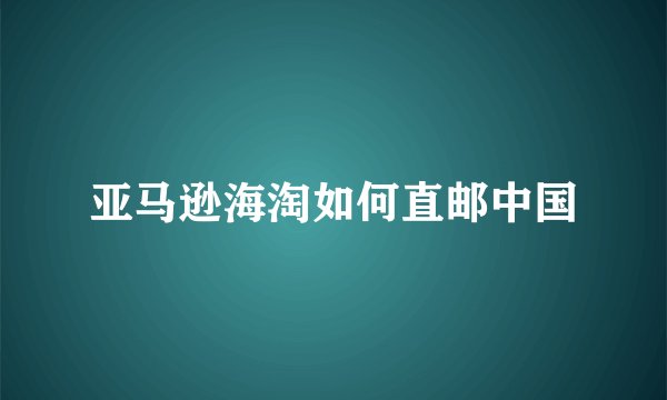 亚马逊海淘如何直邮中国