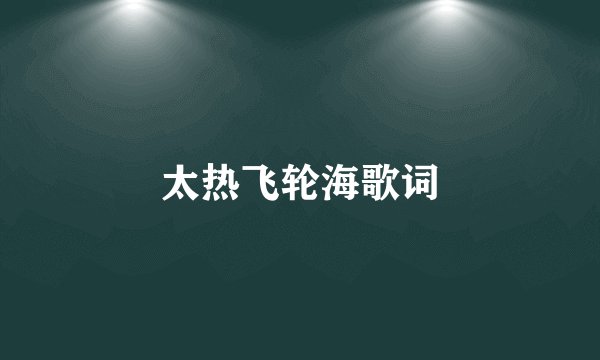 太热飞轮海歌词