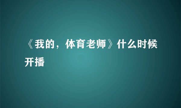 《我的，体育老师》什么时候开播