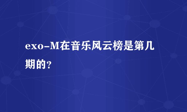 exo-M在音乐风云榜是第几期的？