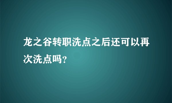 龙之谷转职洗点之后还可以再次洗点吗？