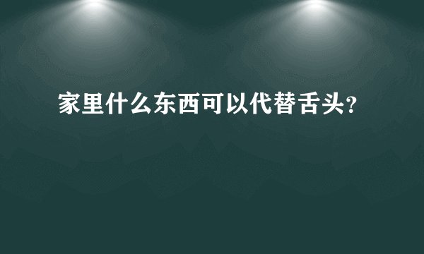 家里什么东西可以代替舌头？