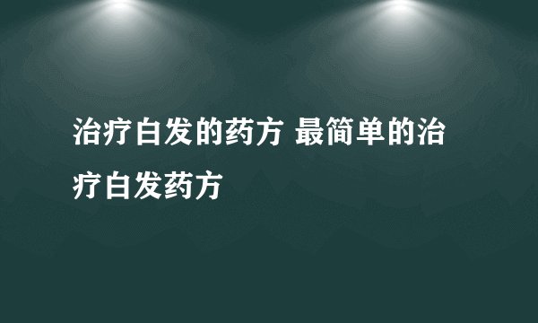 治疗白发的药方 最简单的治疗白发药方