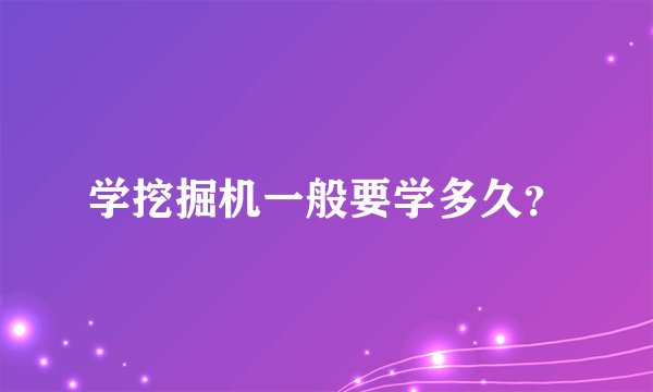 学挖掘机一般要学多久？