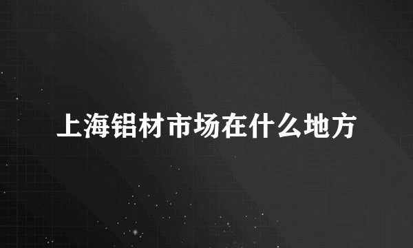 上海铝材市场在什么地方