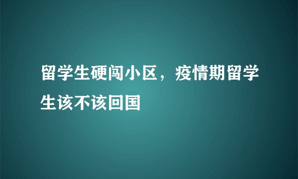 留学生硬闯小区，疫情期留学生该不该回国