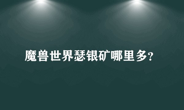 魔兽世界瑟银矿哪里多？