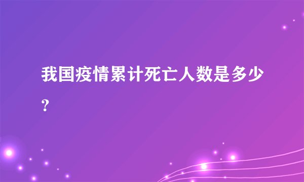 我国疫情累计死亡人数是多少？