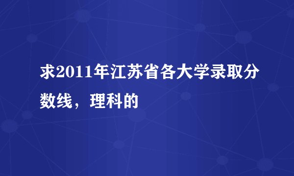 求2011年江苏省各大学录取分数线,理科的
