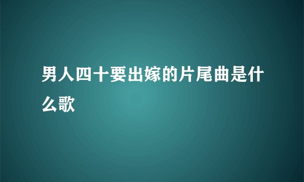 男人四十要出嫁的片尾曲是什么歌