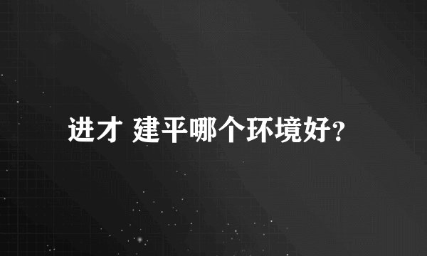 进才 建平哪个环境好？