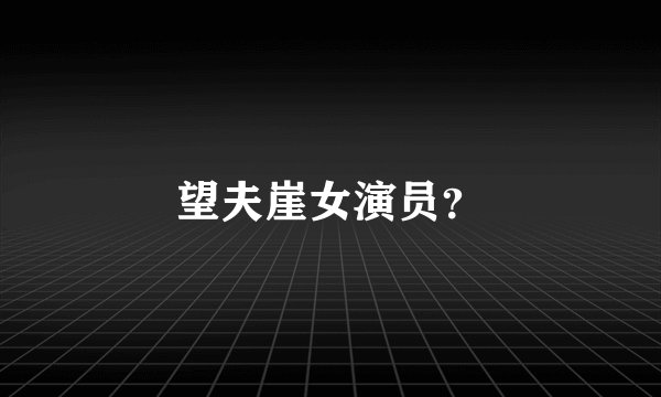 望夫崖女演员？