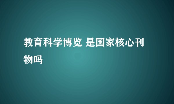教育科学博览 是国家核心刊物吗