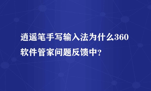 逍遥笔手写输入法为什么360软件管家问题反馈中？