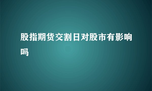 股指期货交割日对股市有影响吗