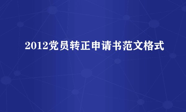 2012党员转正申请书范文格式