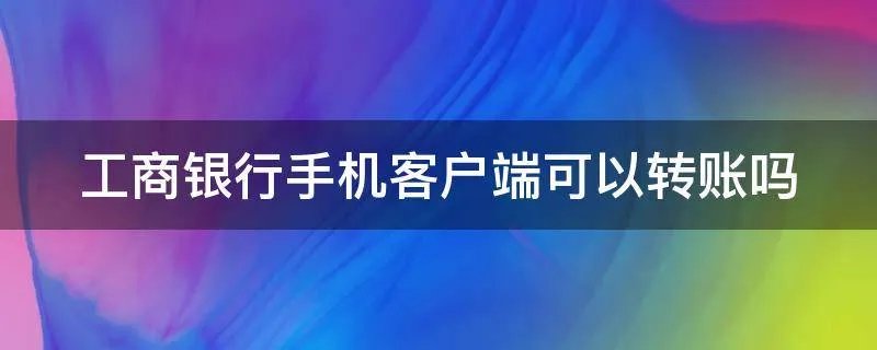 工商银行手机客户端可以转账吗