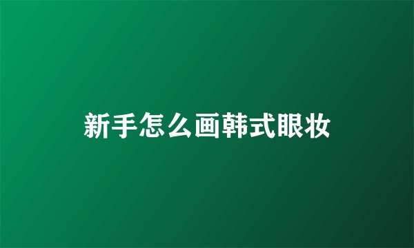新手怎么画韩式眼妆