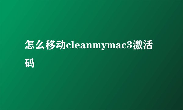 怎么移动cleanmymac3激活码