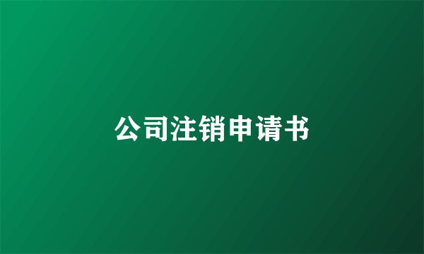 公司注销申请书