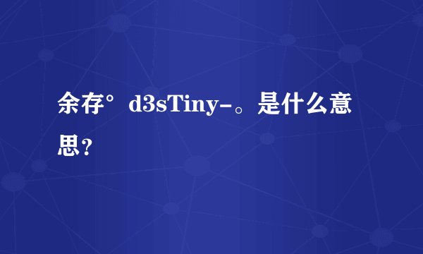 余存°d3sTiny-。是什么意思？