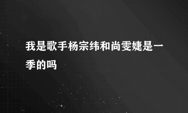 我是歌手杨宗纬和尚雯婕是一季的吗