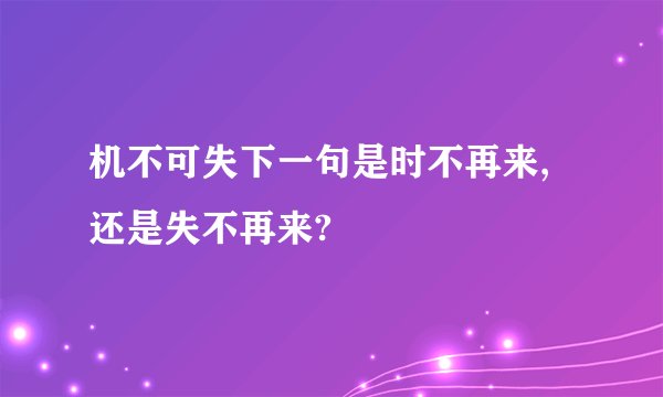 机不可失下一句是时不再来,还是失不再来?