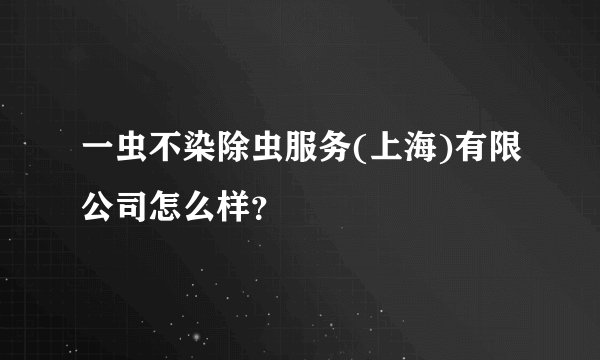 一虫不染除虫服务(上海)有限公司怎么样？