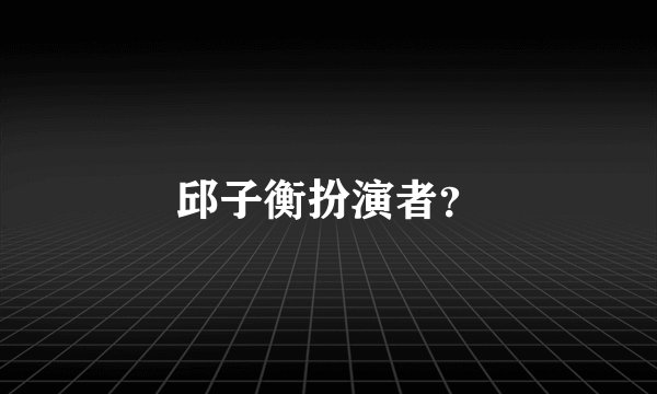 邱子衡扮演者?