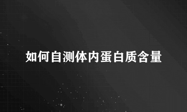 如何自测体内蛋白质含量