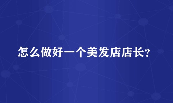 怎么做好一个美发店店长?