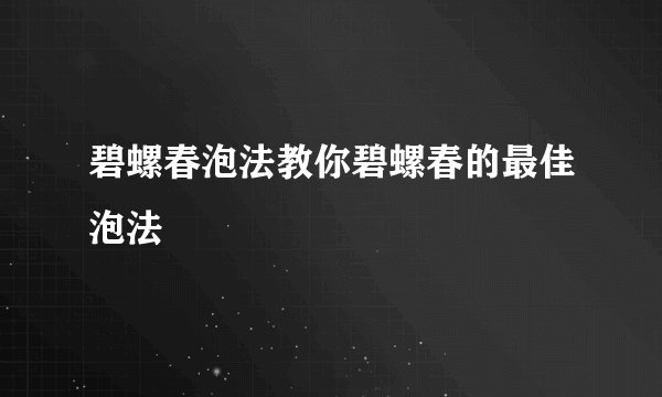 碧螺春泡法教你碧螺春的最佳泡法