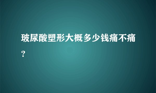 玻尿酸塑形大概多少钱痛不痛？