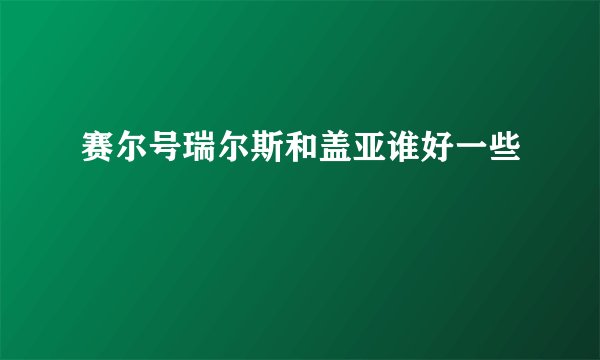 赛尔号瑞尔斯和盖亚谁好一些