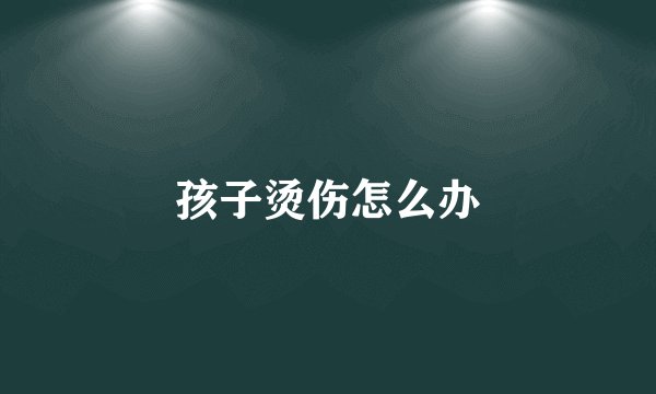 孩子烫伤怎么办