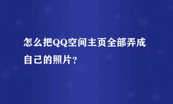 怎么把QQ空间主页全部弄成自己的照片？