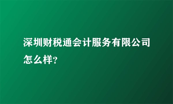 深圳财税通会计服务有限公司怎么样?