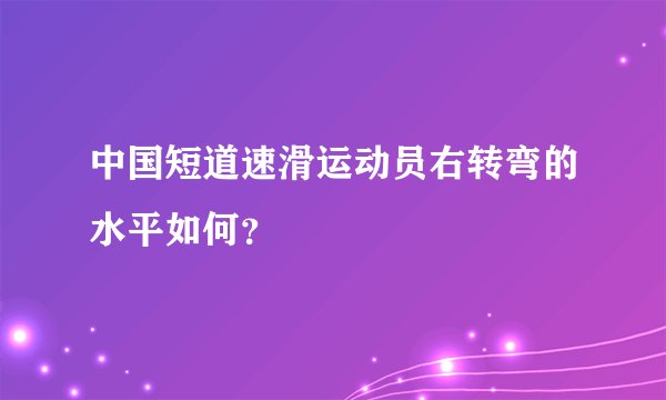 中国短道速滑运动员右转弯的水平如何？