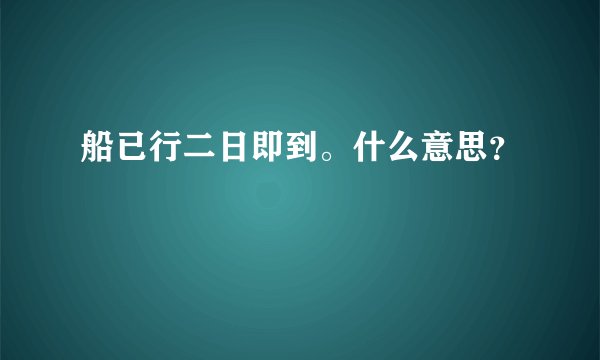 船已行二日即到。什么意思？
