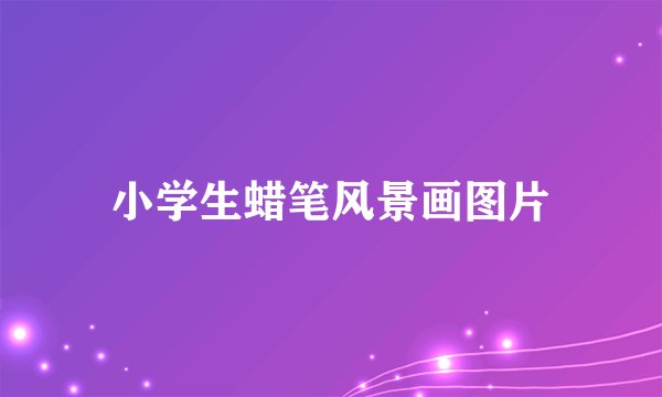 小学生蜡笔风景画图片