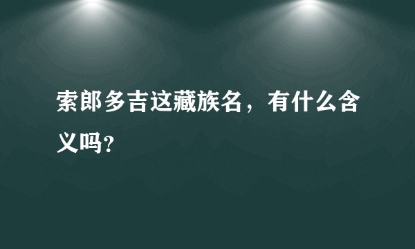索郎多吉这藏族名，有什么含义吗？