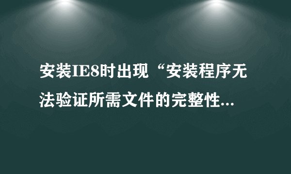 安装IE8时出现“安装程序无法验证所需文件的完整性,请确保在此计算机上运行加密服务”是怎么回事?