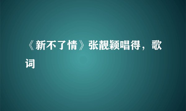 《新不了情》张靓颖唱得，歌词